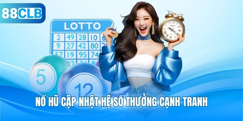 Nổ hũ cập nhật hệ số thưởng cạnh tranh